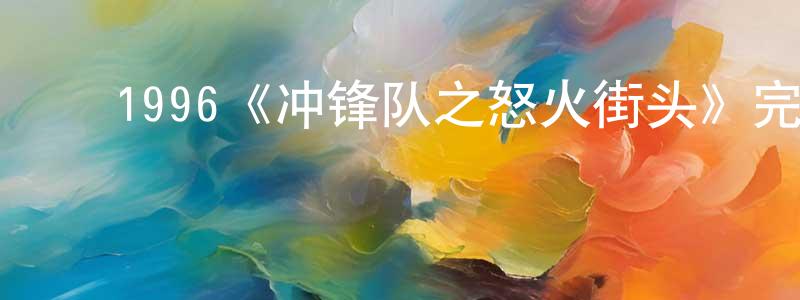 陈俊意的动漫综艺大全,1996《冲锋队之怒火街头》完整版电影/在线观看/百度云-美剧天堂